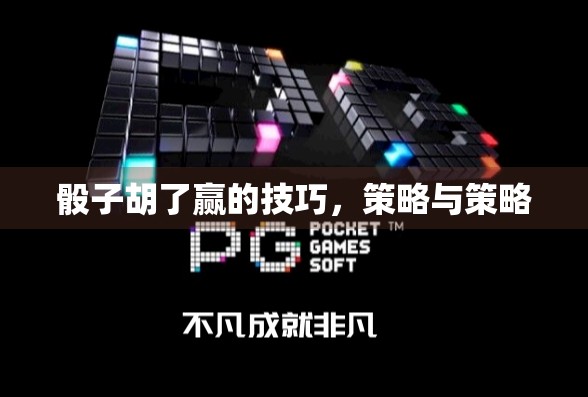 骰子胡了赢的技巧,策略与策略 骰子胡了赢的技巧,策略与策略
