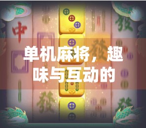 单机麻将，趣味与互动的完美结合—一款值得玩的手机麻将游戏
