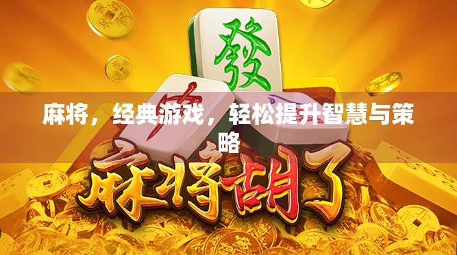 麻将,经典游戏,轻松提升智慧与策略 麻将,经典游戏,轻松提升智慧与策略