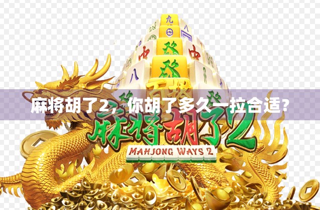 麻将胡了2，你胡了多久一拉合适？