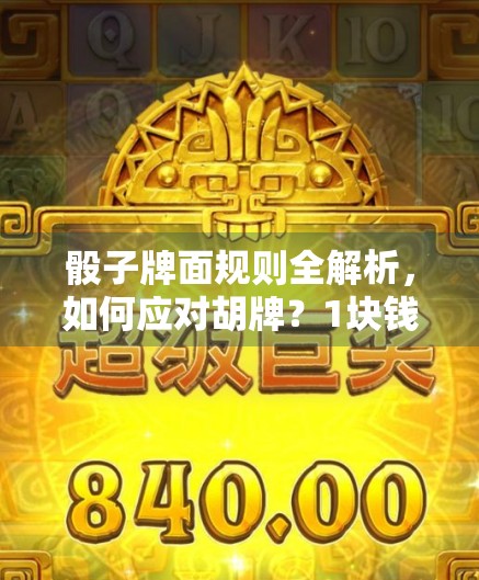 骰子牌面规则全解析,如何应对胡牌?1块钱玩1关,输了很多钱! 骰子牌面规则全解析,如何应对胡牌?1块钱玩1关,输了很多钱!