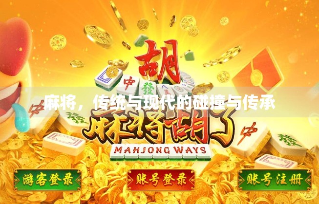 麻将,传统与现代的碰撞与传承 麻将,传统与现代的碰撞与传承