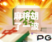 麻将胡了一波，成绩飙升！麻将界的传奇人物