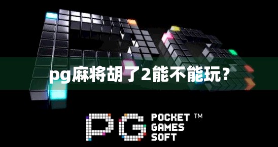 pg麻将胡了2能不能玩? pg麻将胡了2能不能玩?