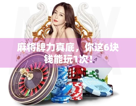 麻将牌力真底，你这6块钱能玩1次！
