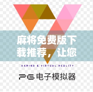 麻将免费版下载推荐，让您的麻将世界更精彩