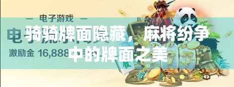 骑骑牌面隐藏，麻将纷争中的牌面之美
