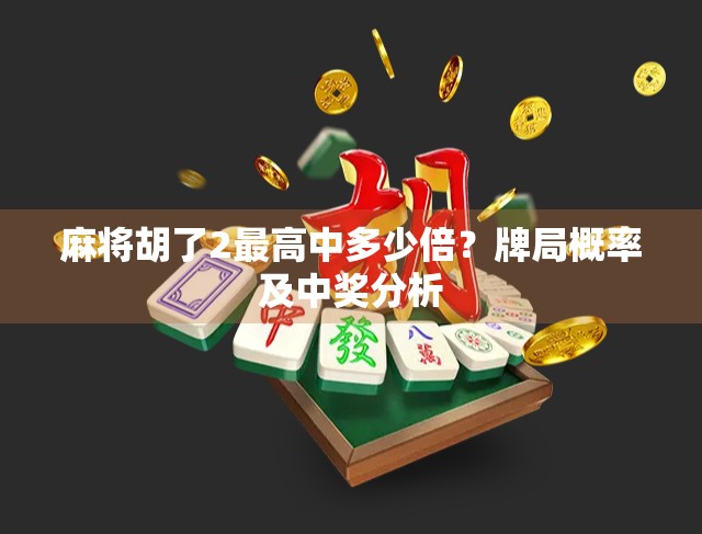 麻将胡了2最高中多少倍？牌局概率及中奖分析