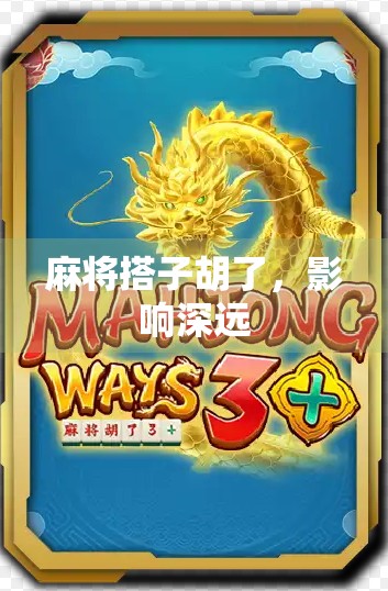 麻将搭子胡了,影响深远 麻将搭子胡了,影响深远