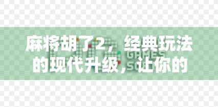 麻将胡了2，经典玩法的现代升级，让你的麻将更有趣！