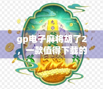gp电子麻将胡了2，一款值得下载的游戏，智趣与实用并存