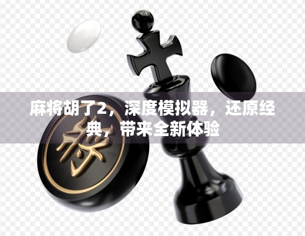 麻将胡了2，深度模拟器，还原经典，带来全新体验