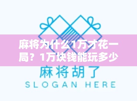 麻将为什么1万才花一局？1万块钱能玩多少局？