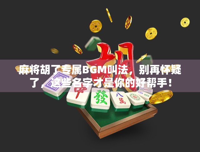 麻将胡了专属BGM叫法，别再怀疑了，这些名字才是你的好帮手！