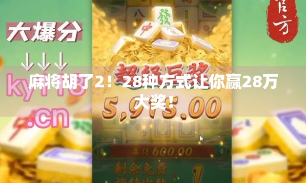 麻将胡了2！28种方式让你赢28万大奖！