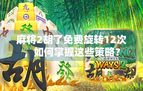 麻将2胡了免费旋转12次，如何掌握这些策略？