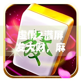 虚假2满屏发大财,麻将背后的玄机 虚假2满屏发大财,麻将背后的玄机