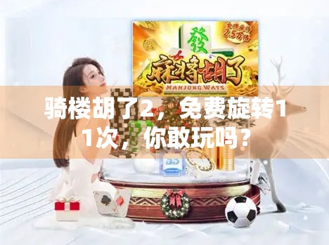 骑楼胡了2,免费旋转11次,你敢玩吗? 骑楼胡了2,免费旋转11次,你敢玩吗?