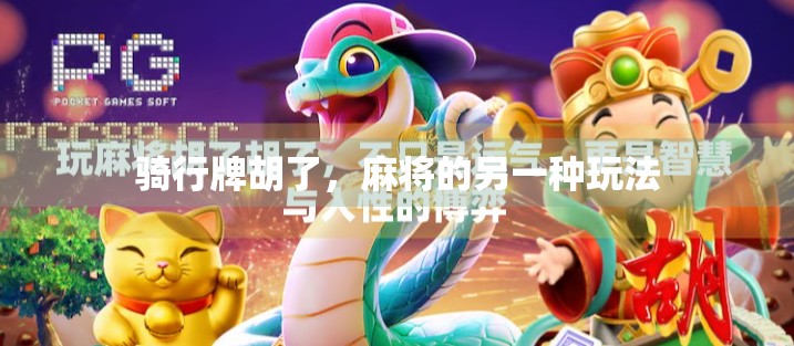 骑行牌胡了,麻将的另一种玩法 骑行牌胡了,麻将的另一种玩法
