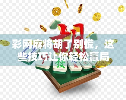彩网麻将胡了别慌，这些技巧让你轻松赢局