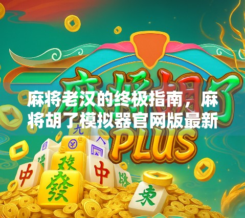 麻将老汉的终极指南，麻将胡了模拟器官网版最新