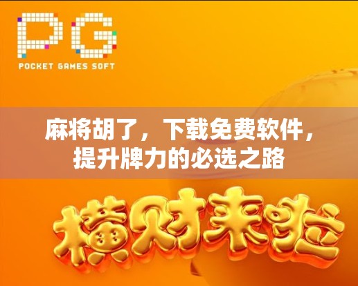 麻将胡了，下载免费软件，提升牌力的必选之路