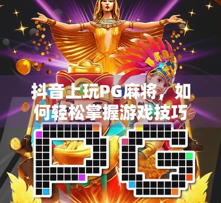 抖音上玩PG麻将，如何轻松掌握游戏技巧