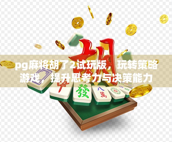 pg麻将胡了2试玩版，玩转策略游戏，提升思考力与决策能力