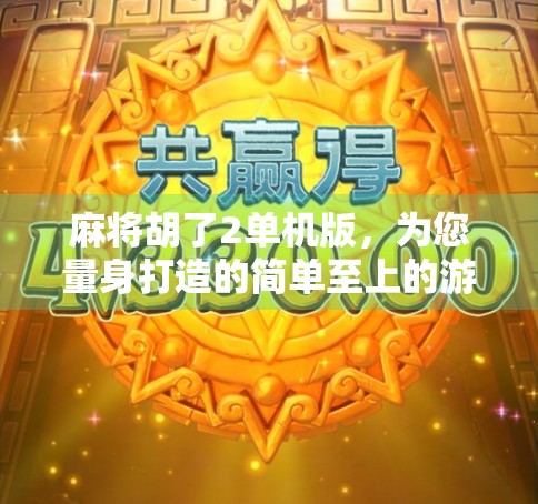 麻将胡了2单机版，为您量身打造的简单至上的游戏体验