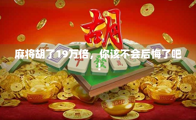 麻将胡了19万倍，你该不会后悔了吧！