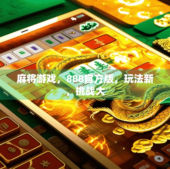 麻将游戏，888官方版，玩法新，挑战大