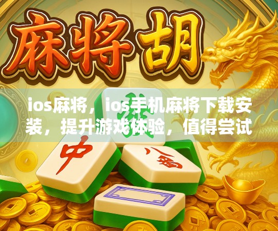 ios麻将，ios手机麻将下载安装，提升游戏体验，值得尝试！