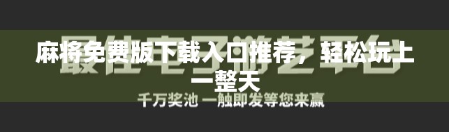 麻将免费版下载入口推荐,轻松玩上一整天 麻将免费版下载入口推荐,轻松玩上一整天