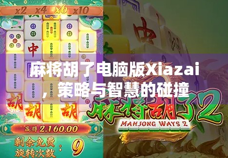 麻将胡了电脑版Xiazai,策略与智慧的碰撞 麻将胡了电脑版Xiazai,策略与智慧的碰撞