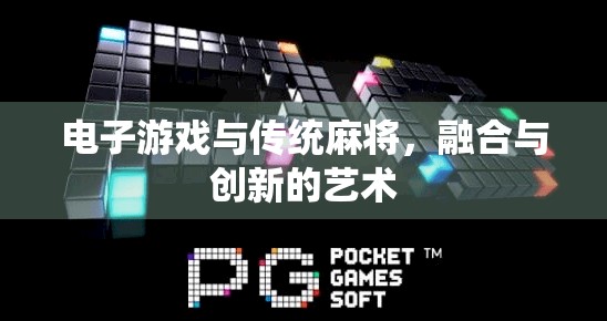 电子游戏与传统麻将，融合与创新的艺术