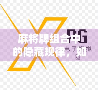 麻将牌组合中的隐藏规律，如何在牌堆中找到必胜之道