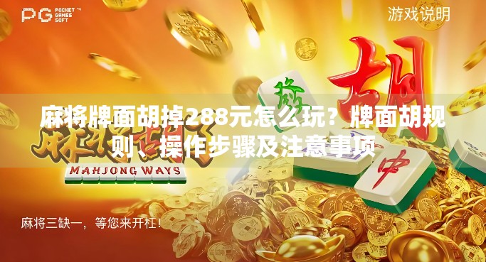 麻将牌面胡掉288元怎么玩？牌面胡规则、操作步骤及注意事项