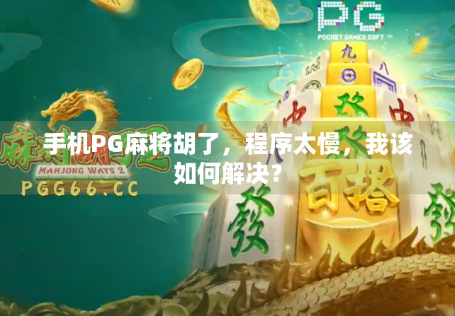 手机PG麻将胡了，程序太慢，我该如何解决？