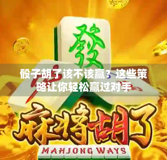 骰子胡了该不该赢？这些策略让你轻松赢过对手