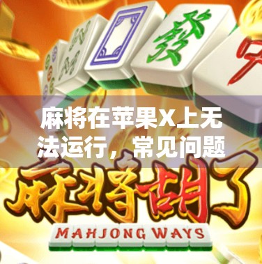 麻将在苹果X上无法运行，常见问题与解决方案