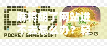 麻将胡了网站进不去怎么办？轻松解决网站无法访问的问题