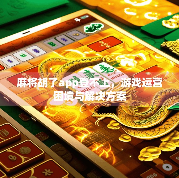 麻将胡了app登不上，游戏运营困境与解决方案
