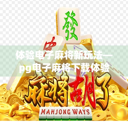 体验电子麻将新玩法—pg电子麻将下载体验