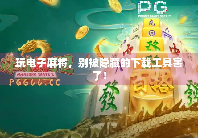 玩电子麻将，别被隐藏的下载工具害了！