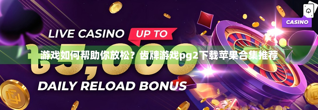 游戏如何帮助你放松？齿牌游戏pg2下载苹果合集推荐