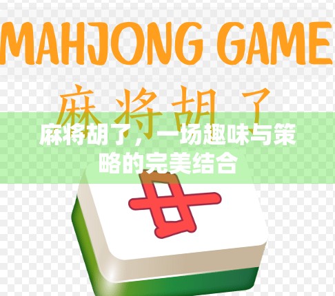 麻将胡了，一场趣味与策略的完美结合