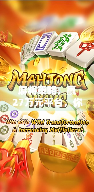 麻将策略,赢27万元平台,你需要知道的21个关键点 麻将策略,赢27万元平台,你需要知道的21个关键点