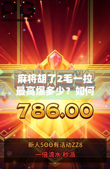 麻将胡了2毛一拉最高爆多少?如何在牌局中最大化赢的概率? 麻将胡了2毛一拉最高爆多少?如何在牌局中最大化赢的概率?