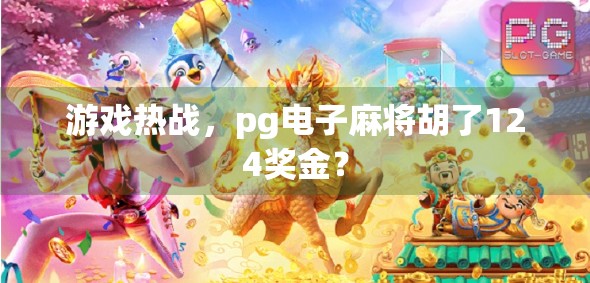 游戏热战，pg电子麻将胡了124奖金？