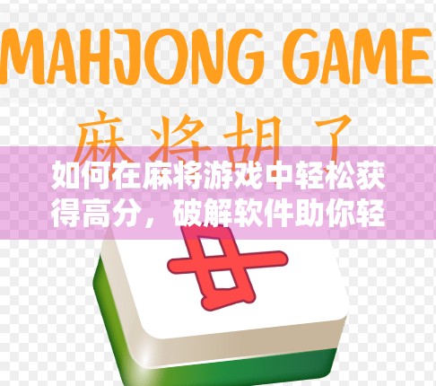 如何在麻将游戏中轻松获得高分，破解软件助你轻松应对